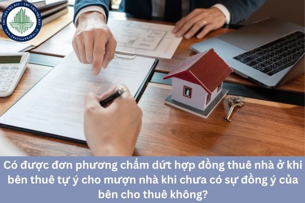 Có được đơn phương chấm dứt hợp đồng thuê nhà ở khi bên thuê tự ý cho mượn nhà khi chưa có sự đồng ý của bên cho thuê không?