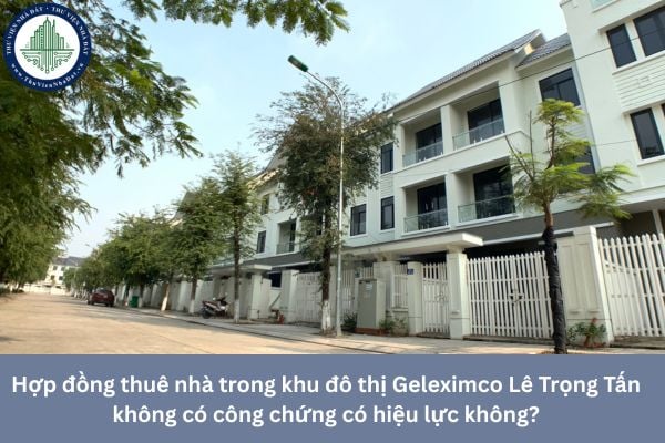 Hợp đồng thuê nhà trong khu đô thị Geleximco Lê Trọng Tấn không có công chứng có hiệu lực không?