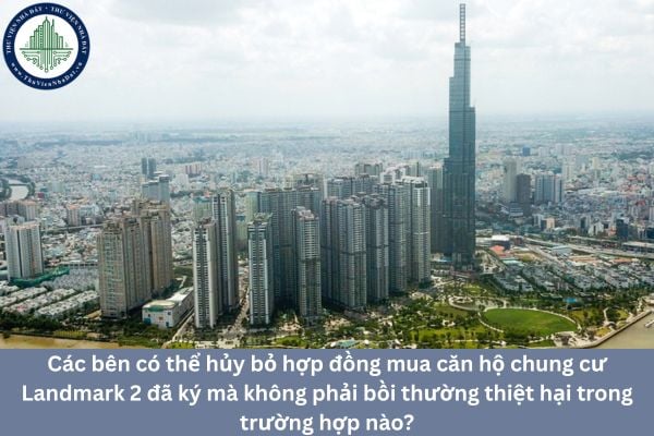 Các bên có thể hủy bỏ hợp đồng mua căn hộ chung cư Landmark 2 đã ký mà không phải bồi thường thiệt hại trong trường hợp nào?