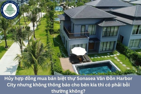 Hủy hợp đồng mua bán biệt thự Sonasea Vân Đồn Harbor City nhưng không thông báo cho bên kia thì có phải bồi thường không?