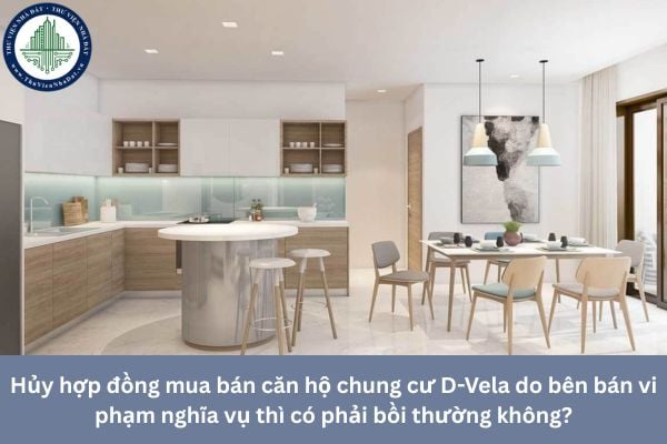 Hủy hợp đồng mua bán căn hộ chung cư D-Vela do bên bán vi phạm nghĩa vụ thì có phải bồi thường không?