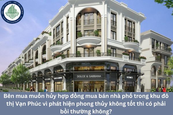 Bên mua muốn hủy hợp đồng mua bán nhà phố trong khu đô thị Vạn Phúc vì phát hiện phong thủy không tốt thì có phải bồi thường không?