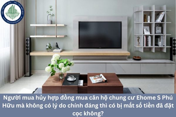 Người mua hủy hợp đồng mua căn hộ chung cư Ehome S Phú Hữu mà không có lý do chính đáng thì có bị mất số tiền đã đặt cọc không?