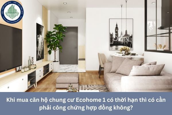 Khi mua căn hộ chung cư Ecohome 1 có thời hạn thì có cần phải công chứng hợp đồng không?