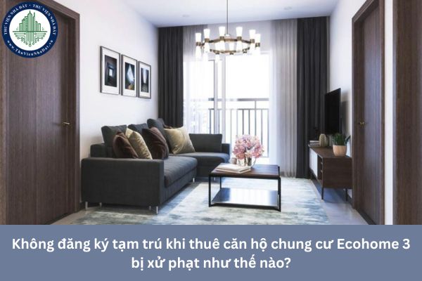 Không đăng ký tạm trú khi thuê căn hộ chung cư Ecohome 3 bị xử phạt như thế nào?