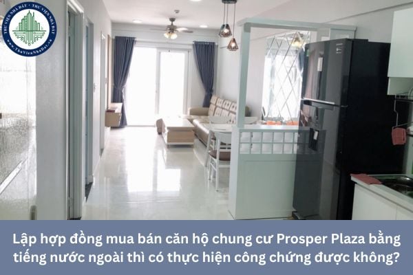 Lập hợp đồng mua bán căn hộ chung cư Prosper Plaza bằng tiếng nước ngoài thì có thực hiện công chứng được không?