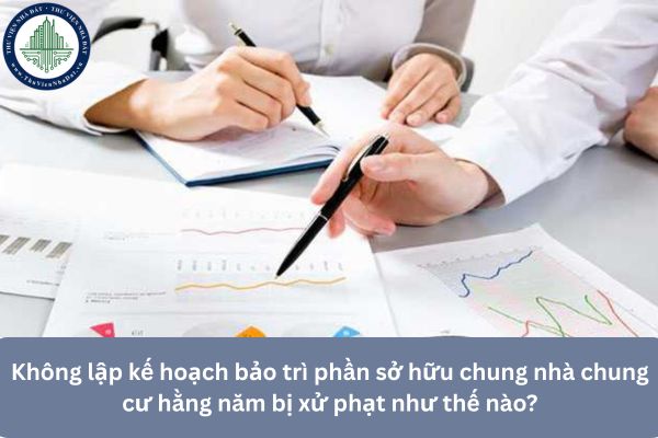 Không lập kế hoạch bảo trì phần sở hữu chung nhà chung cư hằng năm bị xử phạt như thế nào?