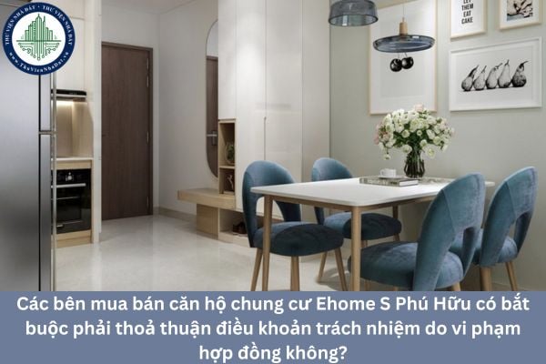 Các bên mua bán căn hộ chung cư Ehome S Phú Hữu có bắt buộc phải thoả thuận điều khoản trách nhiệm do vi phạm hợp đồng không?