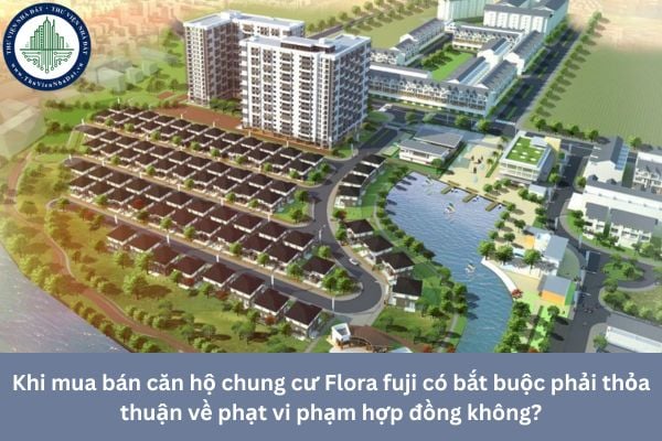 Khi mua bán căn hộ chung cư Flora fuji có bắt buộc phải thỏa thuận về phạt vi phạm hợp đồng không?