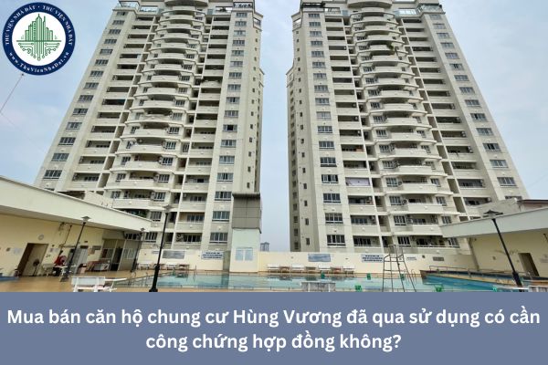 Mua bán căn hộ chung cư Hùng Vương đã qua sử dụng có cần công chứng hợp đồng không?