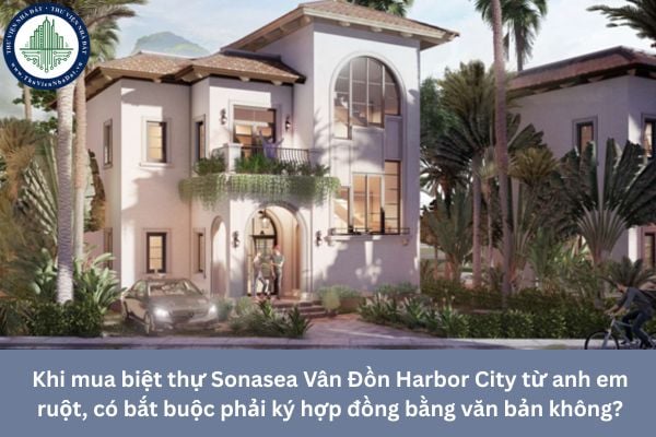 Khi mua biệt thự Sonasea Vân Đồn Harbor City từ anh em ruột, có bắt buộc phải ký hợp đồng bằng văn bản không?