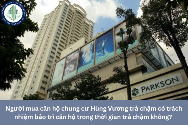 Người mua căn hộ chung cư Hùng Vương trả chậm có trách nhiệm bảo trì căn hộ trong thời gian trả chậm không? 
