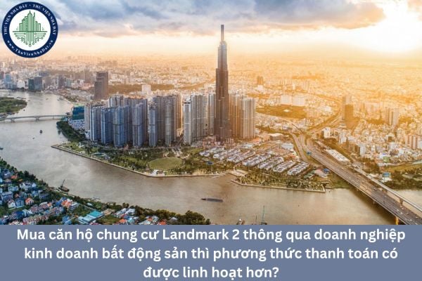 Mua căn hộ chung cư Landmark 2 thông qua doanh nghiệp kinh doanh bất động sản thì phương thức thanh toán có được linh hoạt hơn?