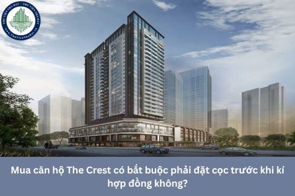 Mua căn hộ The Crest có bắt buộc phải đặt cọc trước khi kí hợp đồng không?