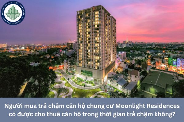 Người mua trả chậm căn hộ chung cư Moonlight Residences có được cho thuê căn hộ trong thời gian trả chậm không?