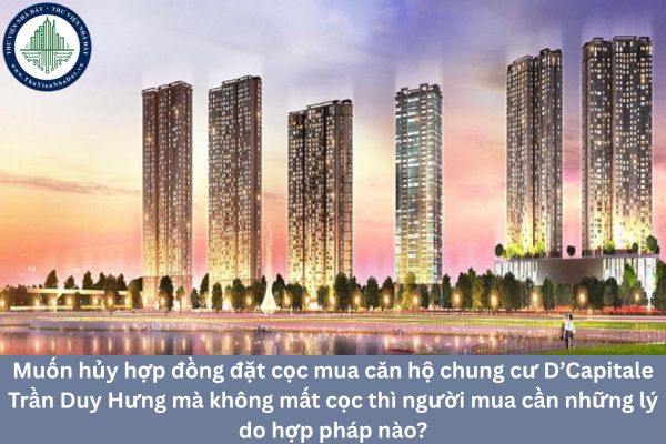 Muốn hủy hợp đồng đặt cọc mua căn hộ chung cư D’Capitale Trần Duy Hưng mà không mất cọc thì người mua cần những lý do hợp pháp nào?