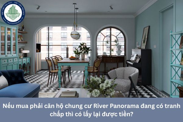 Nếu mua phải căn hộ chung cư River Panorama đang có tranh chấp thì có lấy lại được tiền?