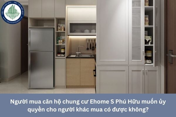 Người mua căn hộ chung cư Ehome S Phú Hữu muốn ủy quyền cho người khác mua có được không?