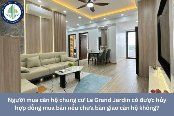 Người mua căn hộ chung cư Le Grand Jardin có được hủy hợp đồng mua bán nếu chưa bàn giao căn hộ không?