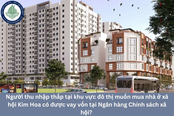 Người thu nhập thấp tại khu vực đô thị muốn mua nhà ở xã hội Kim Hoa có được vay vốn tại Ngân hàng Chính sách xã hội? 