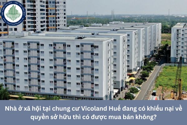 Nhà ở xã hội tại chung cư Vicoland Huế đang có khiếu nại về quyền sở hữu thì có được mua bán không?
