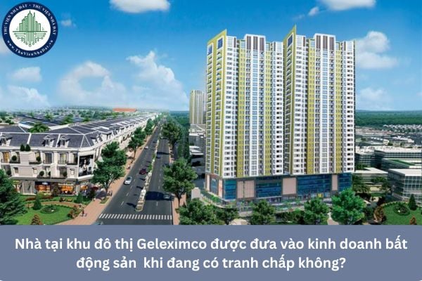 Nhà tại khu đô thị Geleximco được đưa vào kinh doanh bất động sản  khi đang có tranh chấp không?