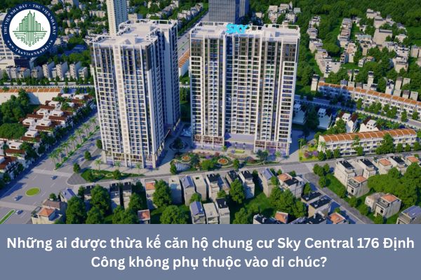 Những ai được thừa kế căn hộ chung cư Sky Central 176 Định Công không phụ thuộc vào di chúc? 