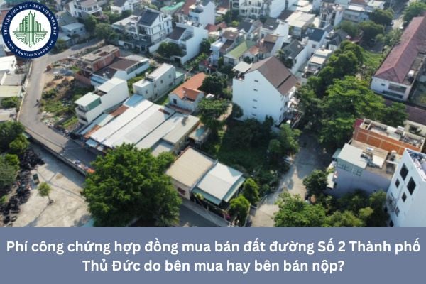 Phí công chứng hợp đồng mua bán đất đường Số 2 Thành phố Thủ Đức do bên mua hay bên bán nộp?
