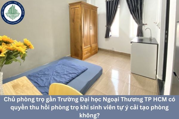 Chủ phòng trọ gần Trường Đại học Ngoại Thương TP HCM có quyền thu hồi phòng trọ khi sinh viên tự ý cải tạo phòng không?