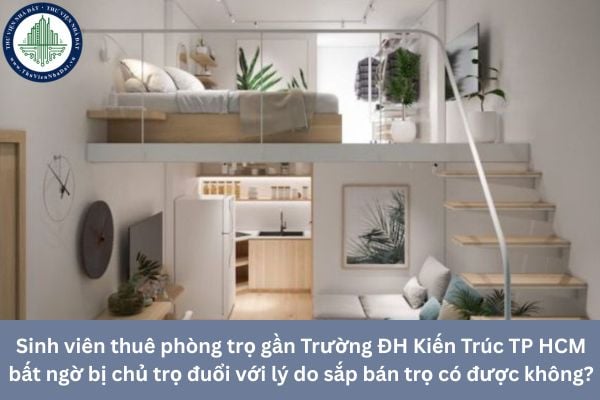 Sinh viên thuê phòng trọ gần Trường ĐH Kiến Trúc TP HCM bất ngờ bị chủ trọ đuổi với lý do sắp bán trọ có được không?
