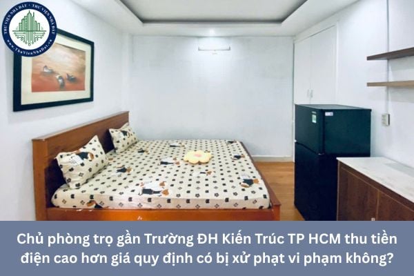 Chủ phòng trọ gần Trường ĐH Kiến Trúc TP HCM thu tiền điện cao hơn giá quy định có bị xử phạt vi phạm không?