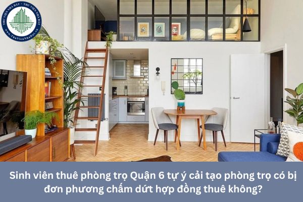Sinh viên thuê phòng trọ Quận 6 tự ý cải tạo phòng trọ có bị đơn phương chấm dứt hợp đồng thuê không?
