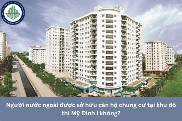 Người nước ngoài được sở hữu căn hộ chung cư tại khu đô thị Mỹ Đình I không?