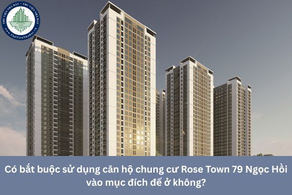 Có bắt buộc sử dụng căn hộ chung cư Rose Town 79 Ngọc Hồi vào mục đích để ở không?