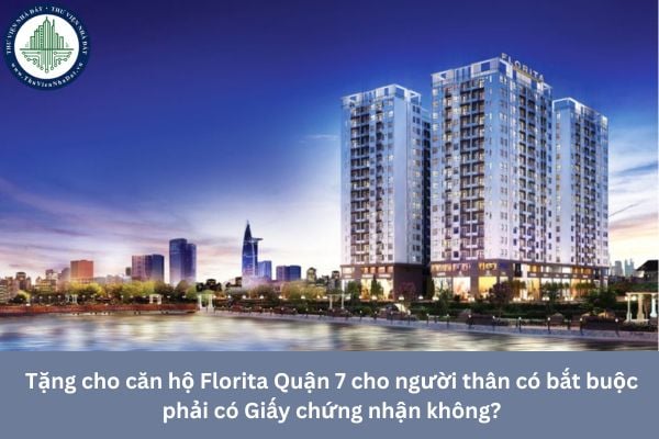 Tặng cho căn hộ Florita Quận 7 cho người thân có bắt buộc phải có Giấy chứng nhận không?