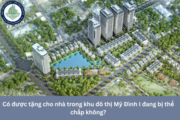Có được tặng cho nhà trong khu đô thị Mỹ Đình I đang bị thế chấp không?