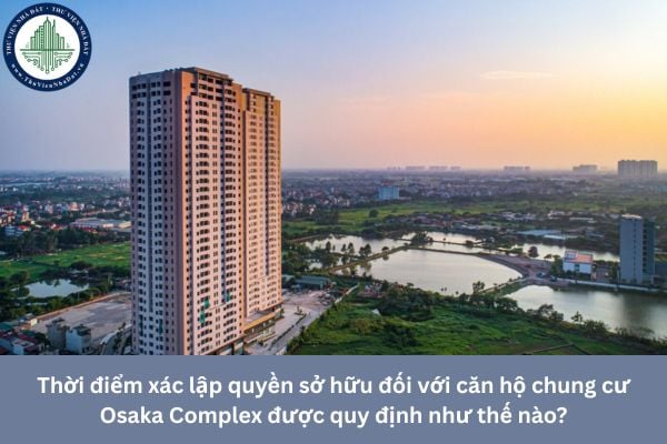 Thời điểm xác lập quyền sở hữu đối với căn hộ chung cư Osaka Complex được quy định như thế nào?