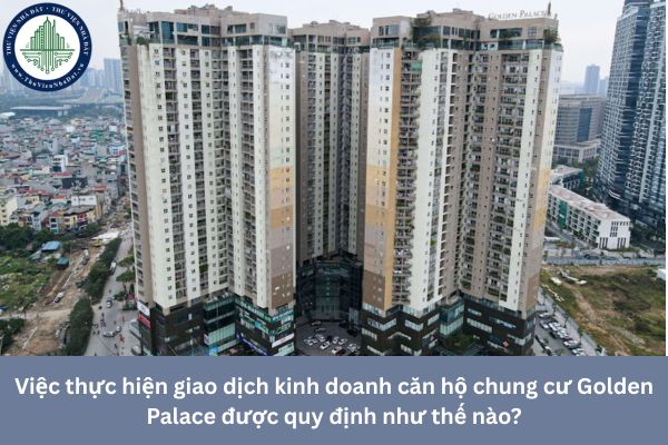 Việc thực hiện giao dịch kinh doanh căn hộ chung cư Golden Palace được quy định như thế nào?