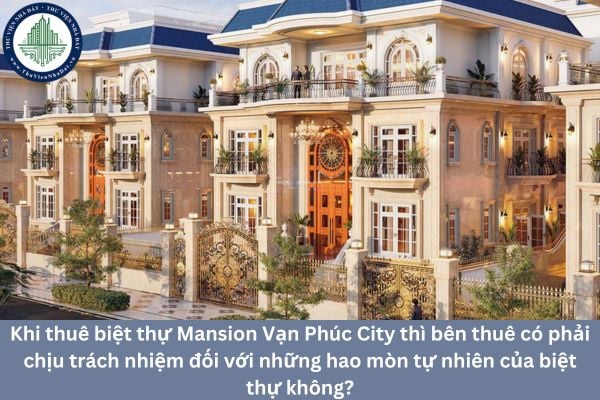 Khi thuê biệt thự Mansion Vạn Phúc City thì bên thuê có phải chịu trách nhiệm đối với những hao mòn tự nhiên của biệt thự không?