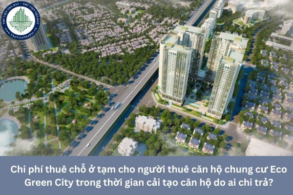 Chi phí thuê chỗ ở tạm cho người thuê căn hộ chung cư Eco Green City trong thời gian cải tạo căn hộ do ai chi trả? 