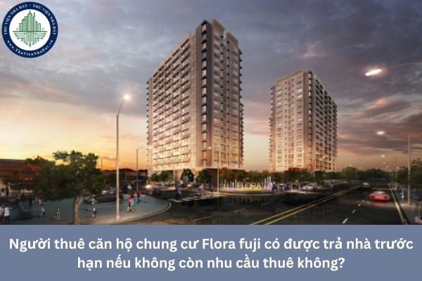 Người thuê căn hộ chung cư Flora fuji có được trả nhà trước hạn nếu không còn nhu cầu thuê không?