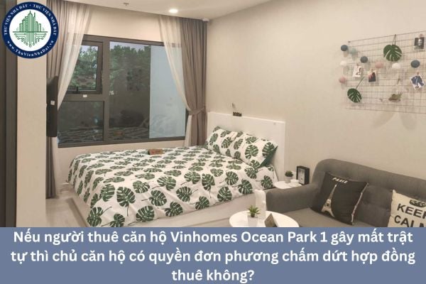 Nếu người thuê căn hộ Vinhomes Ocean Park 1 gây mất trật tự thì chủ căn hộ có quyền đơn phương chấm dứt hợp đồng thuê không?