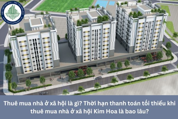 Thuê mua nhà ở xã hội là gì? Thời hạn thanh toán tối thiểu khi thuê mua nhà ở xã hội Kim Hoa là bao lâu?