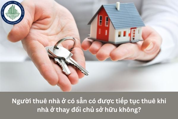 Người thuê nhà ở có sẵn có được tiếp tục thuê khi nhà ở thay đổi chủ sở hữu không?