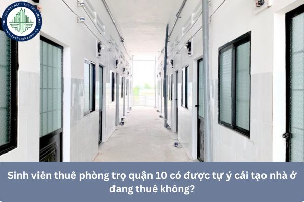 Sinh viên thuê phòng trọ quận 10 có được tự ý cải tạo nhà ở đang thuê không?