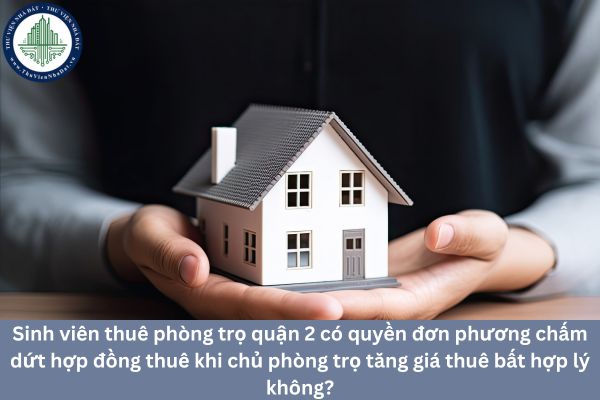 Sinh viên thuê phòng trọ quận 2 có quyền đơn phương chấm dứt hợp đồng thuê khi chủ phòng trọ tăng giá thuê bất hợp lý không?