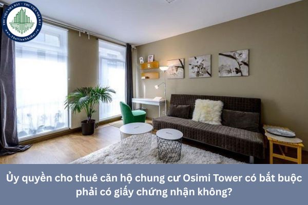 Ủy quyền cho thuê căn hộ chung cư Osimi Tower có bắt buộc phải có giấy chứng nhận không?
