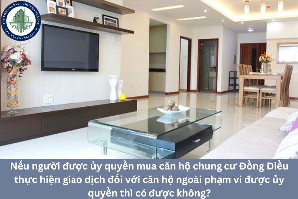 Nếu người được ủy quyền mua căn hộ chung cư Đồng Diều thực hiện giao dịch đối với căn hộ ngoài phạm vi được ủy quyền thì có được không?