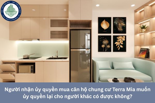Người nhận ủy quyền mua căn hộ chung cư Terra Mia muốn ủy quyền lại cho người khác có được không?