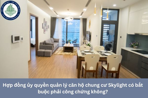 Hợp đồng ủy quyền quản lý căn hộ chung cư Skylight có bắt buộc phải công chứng không?